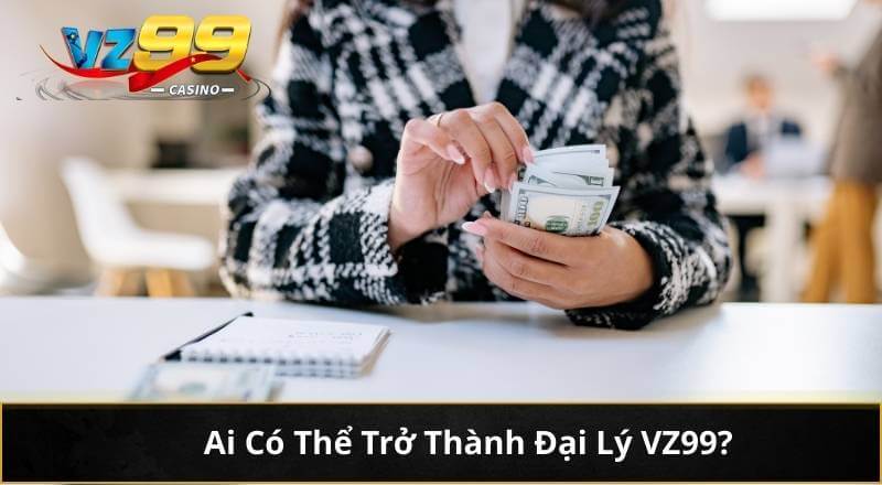 Ai Có Thể Trở Thành Đại Lý VZ99?