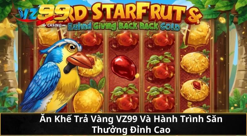 Ăn Khế Trả Vàng VZ99 Và Hành Trình Săn Thưởng Đỉnh Cao