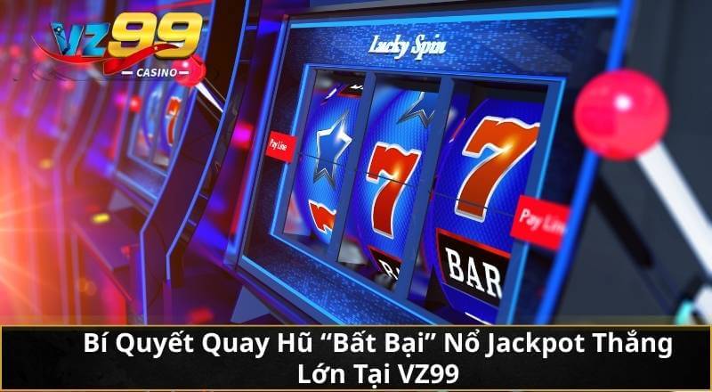 Bí Quyết Quay Hũ "Bất Bại" Nổ Jackpot Thắng Lớn Tại VZ99