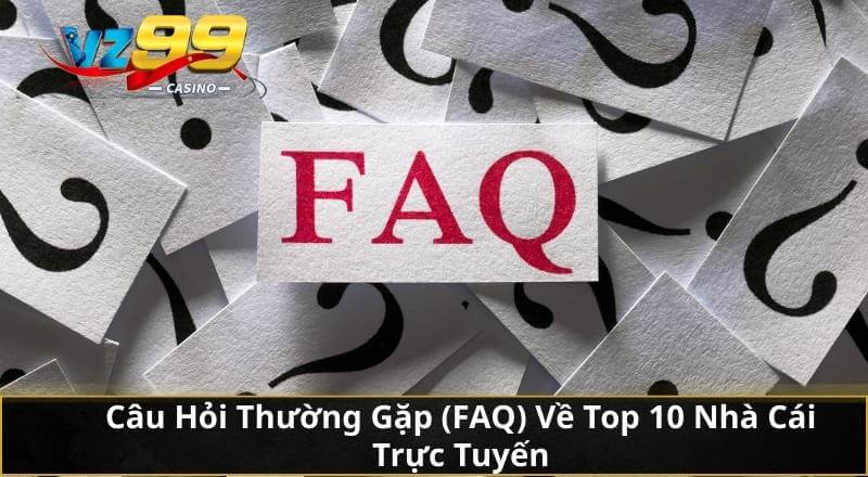 Câu Hỏi Thường Gặp (FAQ) Về Top 10 Nhà Cái Trực Tuyến