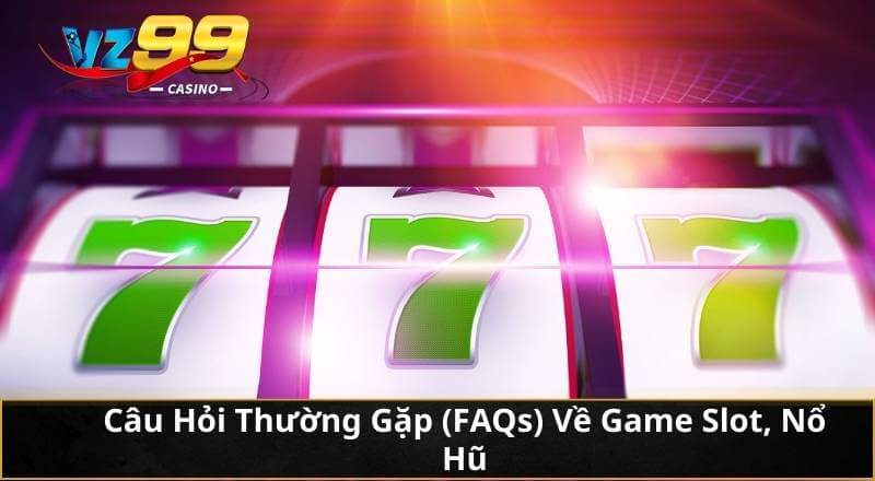 Câu Hỏi Thường Gặp (FAQs) Về Game Slot, Nổ Hũ