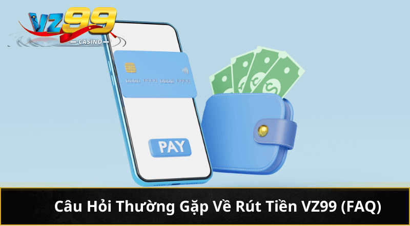 Câu Hỏi Thường Gặp Về Rút Tiền VZ99 (FAQ)