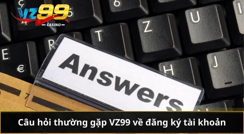 Câu hỏi thường gặp VZ99 về đăng ký tài khoản