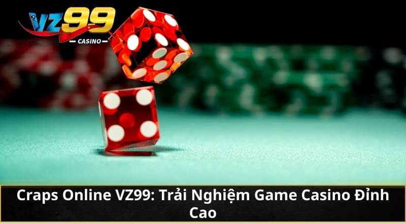Craps Online VZ99: Trải Nghiệm Game Casino Đỉnh Cao