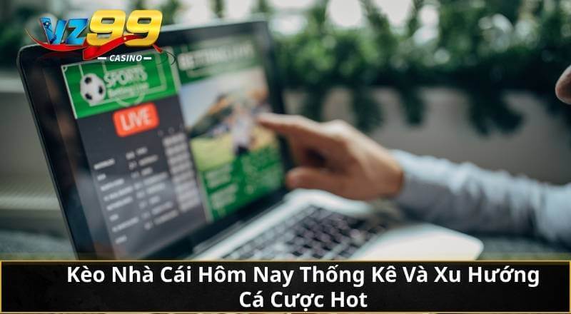 Kèo Nhà Cái Hôm Nay Thống Kê Và Xu Hướng Cá Cược Hot