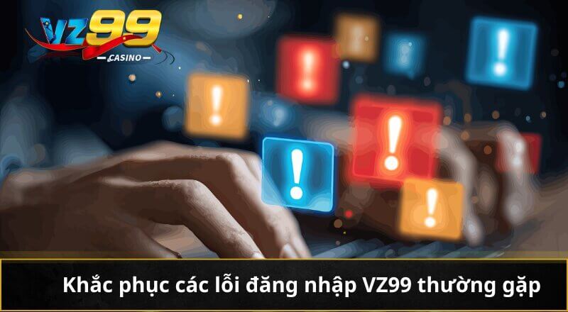 Khắc phục các lỗi đăng nhập VZ99 thường gặp