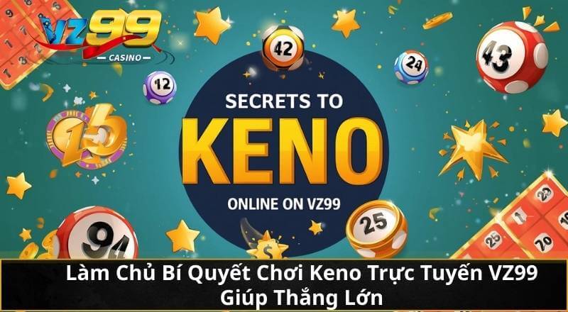 Làm Chủ Bí Quyết Chơi Keno Trực Tuyến VZ99 Giúp Thắng Lớn