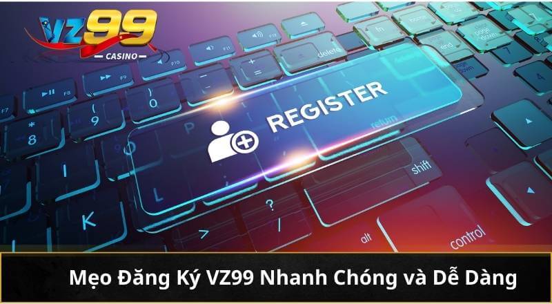 Đăng Ký Vz99 - Hướng Dẫn Đơn Giản Dễ Hiểu Mới Nhất 2026 8 Mẹo Đăng Ký VZ99 Nhanh Chóng và Dễ Dàng