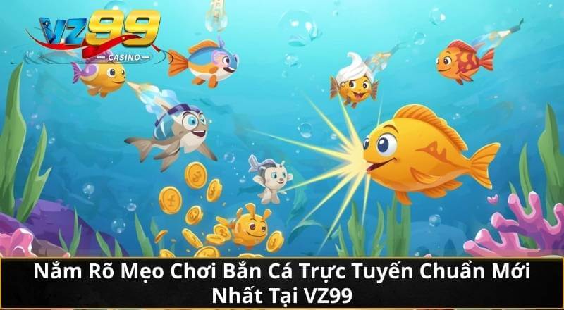 Nắm Rõ Mẹo Chơi Bắn Cá Trực Tuyến Chuẩn Mới Nhất Tại VZ99