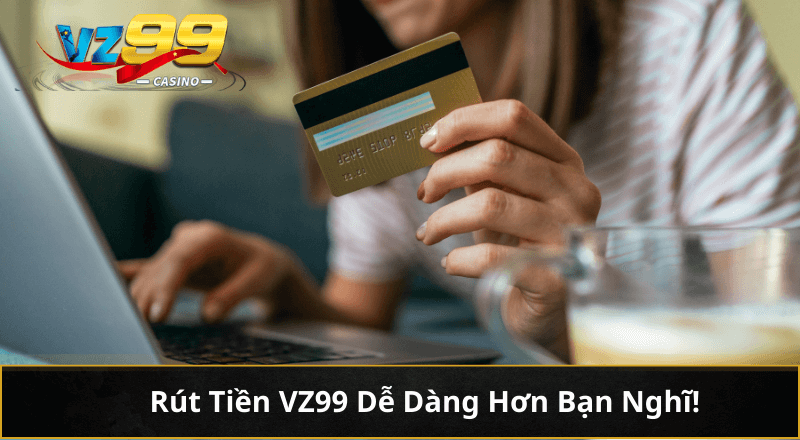 Rút tiền VZ99 dễ dàng hơn bạn nghĩ đấy
