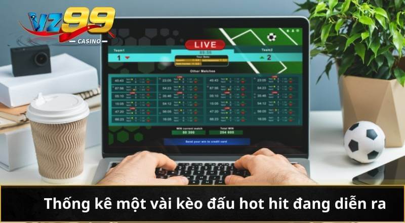 Thống kê một vài kèo đấu hot hit đang diễn ra