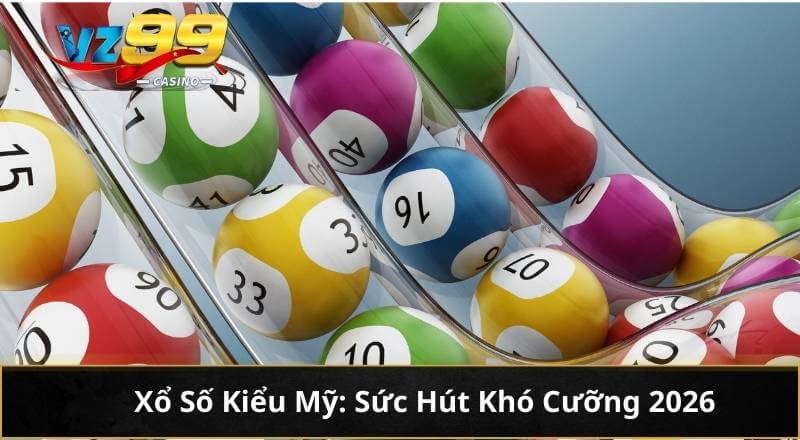 Xổ Số Kiểu Mỹ: Sức Hút Khó Cưỡng 2026